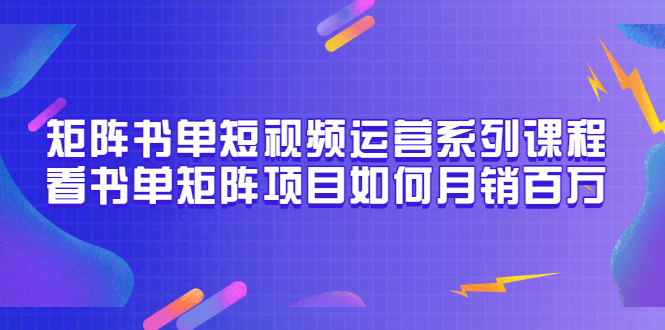 【副业项目3650期】书单短视频矩阵玩法，看书单矩阵项目如何月销百万（20节视频课）-云起副业网