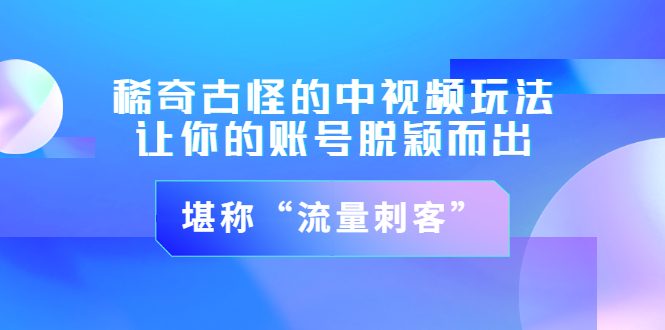 【副业项目3652期】稀奇古怪的中视频玩法，让你的账号脱颖而出，堪称“流量刺客”（图文+视频)-云起副业网