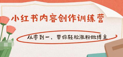 【副业项目3658期】小红书内容创作训练营：从零到一，带你轻松涨粉做博主-云起副业网