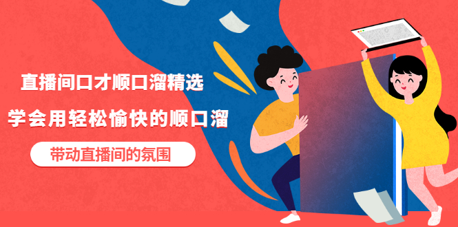 【副业项目3662期】直播间口才顺口溜精选，学会用轻松愉快的顺口溜，带动直播间的氛围-云起副业网