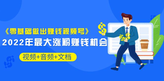 【副业项目3674期】微信视频号怎么赚钱：零基础做出赚钱视频号-云起副业网