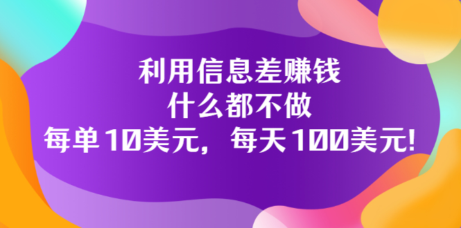 【副业项目3678期】信息差赚钱项目：什么都不做，每单10美元，每天100美元-云起副业网