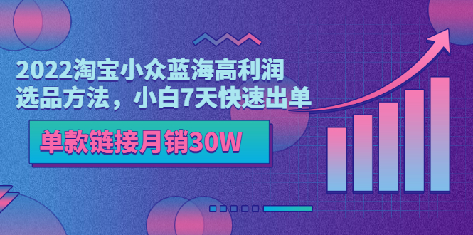 【副业项目3689期】2022淘宝小众蓝海高利润选品方法，小白7天快速出单，单款链接月销30W-云起副业网