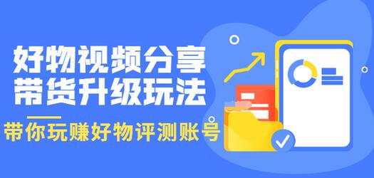 【副业项目3694期】好物视频分享带货升级玩法：玩赚好物评测账号，月入10个W-云起副业网