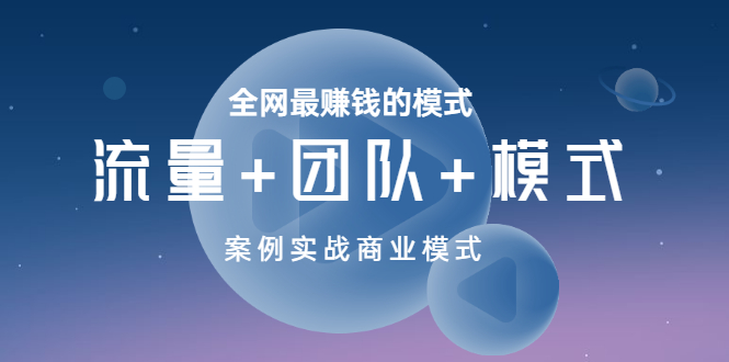 【副业项目3701期】全网最赚钱的商业模式：流量，团队，模式，含实战案例-云起副业网