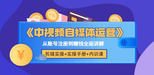【副业项目3715期】中视频自媒体运营实操+实操手册+内训课，从账号注册到赚钱全面讲解-云起副业网