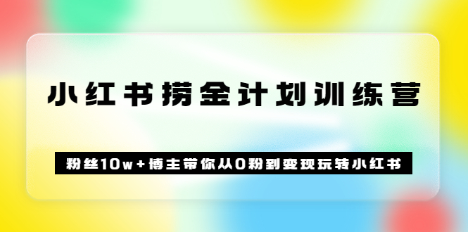 【副业项目3720期】小红书赚钱训练营：粉丝10w+博主带你从0粉到变现玩转小红书-云起副业网