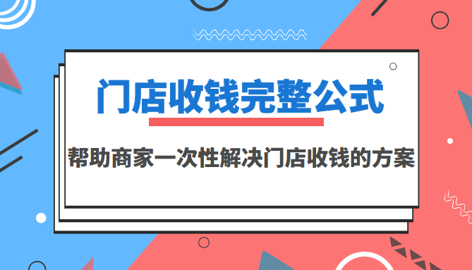 【副业项目3723期】门店收钱完整公式，帮助商家一次性解决门店收钱的方案（价值499元）-云起副业网