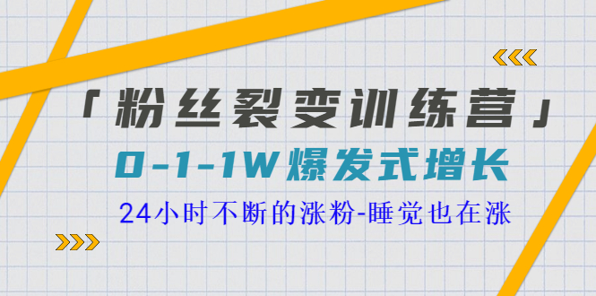 【副业项目3731期】粉丝裂变训练营:0到1w爆发式增长,24小时不断的涨粉-云起副业网