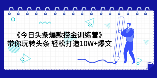 【副业项目3732期】今日头条爆款捞金训练营：带你在头条赚钱， 轻松打造10W+爆文（44节课）-云起副业网