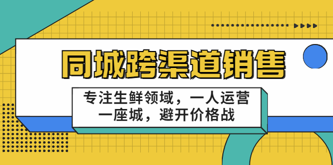 【副业项目3746期】十一郎-生鲜同城销售技巧，生鲜店如何做引流-云起副业网