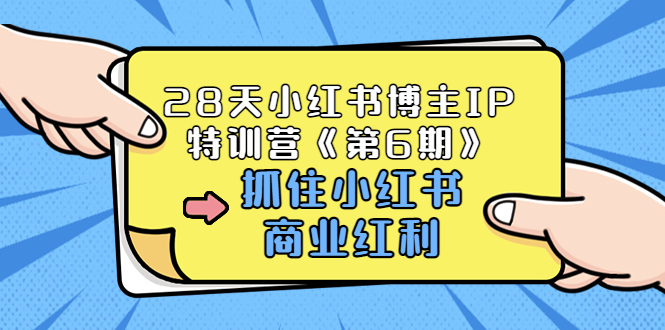 【副业项目3747期】28天小红书博主IP特训营《第6期》，抓住小红书商业红利 (价值1999)-云起副业网