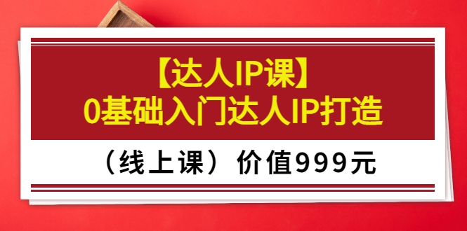 【副业项目3752期】交个朋友【达人IP课】0基础入门达人IP打造（线上课）-云起副业网