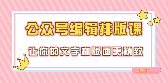 【副业项目3758期】公众号编辑排版教程，让你的文字和版面更精致（15节课）-云起副业网