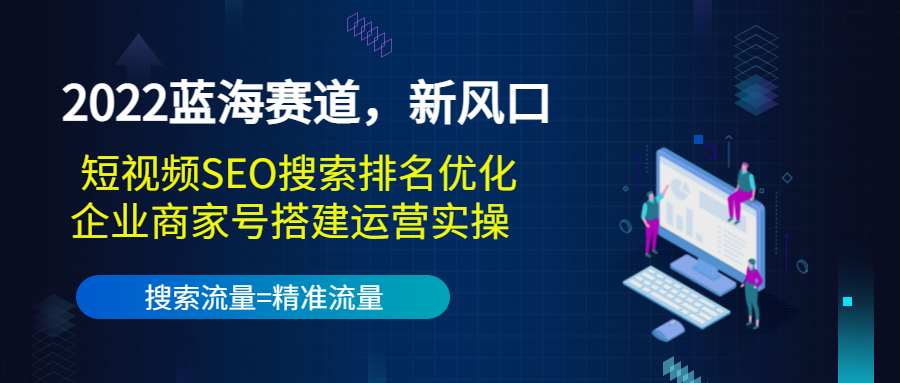 【副业项目3766期】2022蓝海赛道，新风口：短视频SEO搜索排名优化+企业商家号搭建运营实操-云起副业网