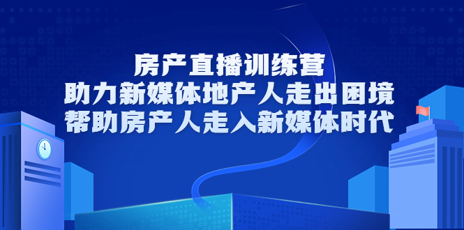 【副业项目3772期】房地产直播卖房训练营：教你如何做房产类自媒体，帮助房产人走入新媒体时代-云起副业网