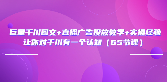 【副业项目3775期】巨量千川广告投放实操课，直播广告投放策略-云起副业网