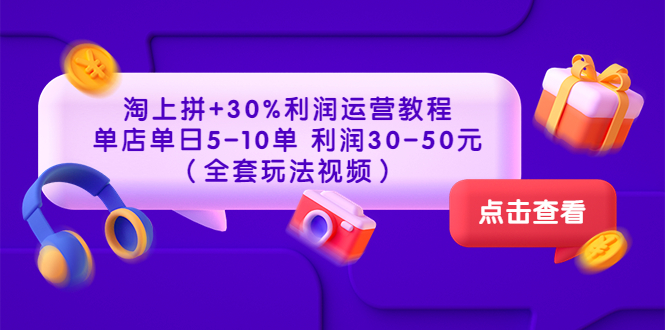 【副业项目3778期】淘上拼运营教程 ：教你怎么做淘上拼赚钱，单店单日利润30-50元（全套玩法视频）-云起副业网