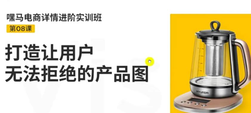 【副业项目3780期】嘿马电商详情设计实训班：电商怎么设计产品图片点击率高，打造让用户无法拒绝的产品图-云起副业网