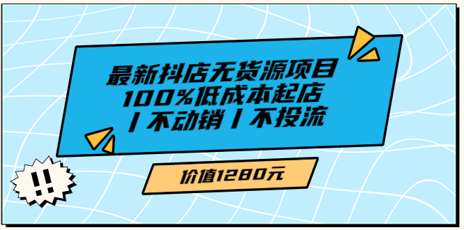【副业项目3789期】2022最新抖店无货源项目：100%低成本起店，抖店无货源最新玩法-云起副业网