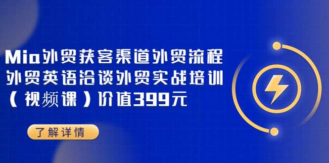 【副业项目3793期】Mia外贸获客渠道外贸流程，外贸英语洽谈，外贸实战培训（视频课）-云起副业网