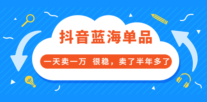 【副业项目3796期】付费文章：抖音蓝海单品，一天卖一万，很稳定-云起副业网