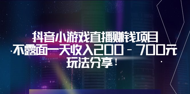 【副业项目3800期】抖音小游戏直播赚钱项目：不露面一天收入200-700元，玩法分享-云起副业网