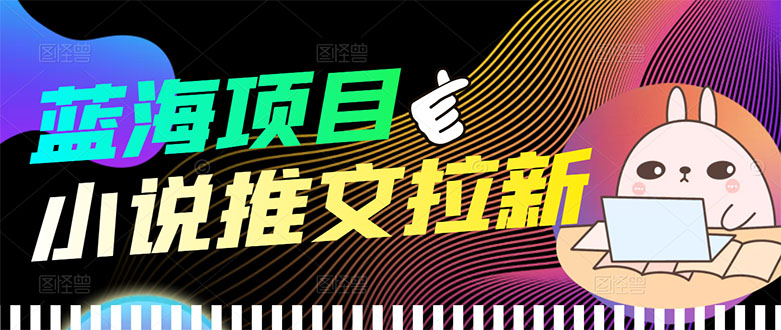 【副业项目3803期】小说推文拉新项目，工作室项目推荐-云起副业网