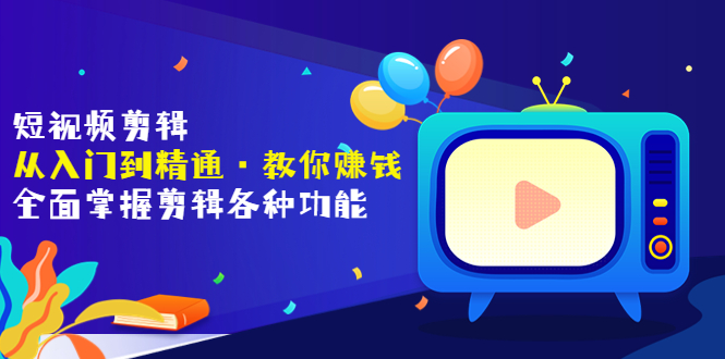 【副业项目3841期】短视频剪辑从入门到精通：全面掌握剪辑各种功能，短视频剪辑怎么赚钱-云起副业网