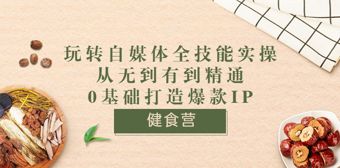 【副业项目3846期】玩转自媒体全技能实操：怎样做美食健康自媒体号-云起副业网