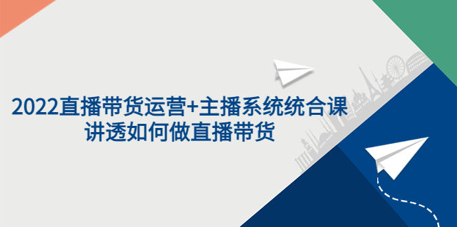 【副业项目3852期】2022直播带货运营+主播系统统合课:讲透如何做直播带货-云起副业网