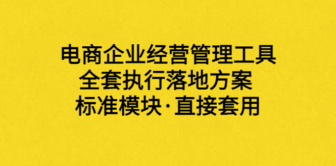【副业项目3881期】电商企业管理培训课程：电商企业经营管理工具，全套执行落地方案-云起副业网