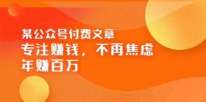 【副业项目3882期】某公众号付费文章：专注赚钱，不再焦虑，年赚百万-云起副业网