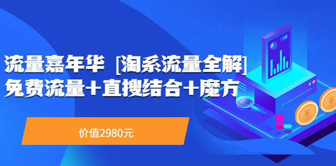 【副业项目3896期】流量嘉年华 [淘系流量全解]系列课：淘宝来了访客不转化，最新最全的系列课-云起副业网
