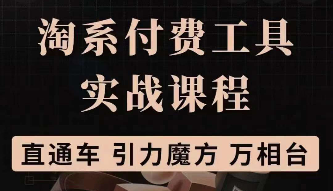 【副业项目3898期】淘系付费工具实战课程【直通车、引力魔方】战略优化，实操演练-云起副业网
