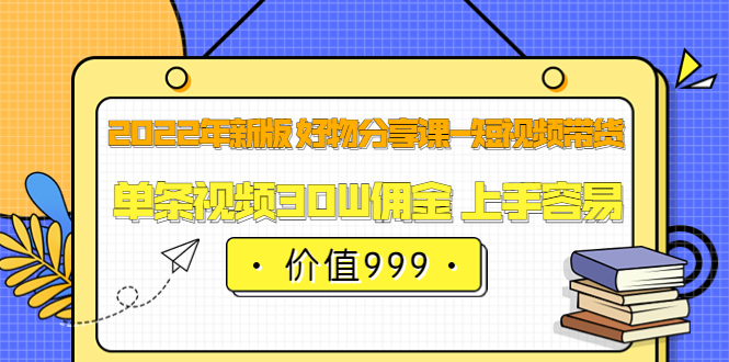 【副业项目3900期】2022年新版 好物分享课-短视频带货：单条视频30W佣金 上手容易-云起副业网