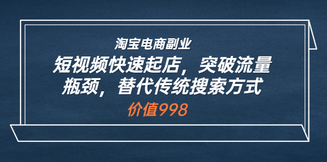 【副业项目3911期】淘宝电商副业：淘宝短视频快速起店，突破流量瓶颈-云起副业网