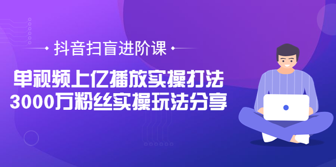 【副业项目3922期】抖音扫盲进阶课:单视频上亿播放实操打法,3000万粉丝实操玩法分享!插图 【副业项目3922期】抖音扫盲进阶课:单视频上亿播放实操打法,3000万粉丝实操玩法分享!插图