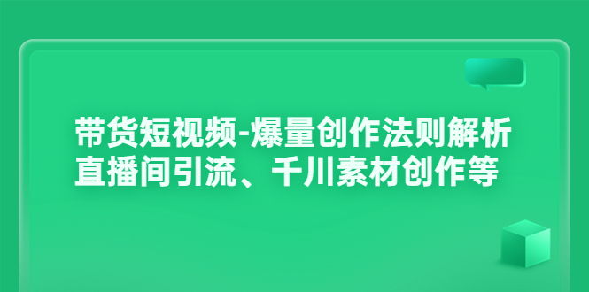 【副业项目3923期】带货短视频-爆量创作法则解析：直播间引流、千川素材创作等-云起副业网