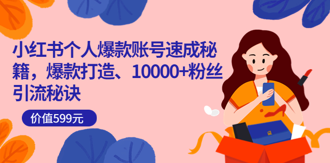 【副业项目3936期】小红书个人爆款账号速成秘籍：小红书账号怎么涨粉，10000+粉丝引流秘诀-云起副业网