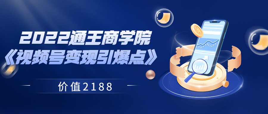 【副业项目3939期】2022通王商学院《视频号变现引爆点》-云起副业网