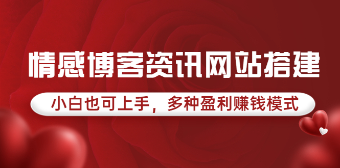 【副业项目3949期】情感博客资讯网站搭建教程，小白也可上手，多种盈利赚钱模式（教程+源码）-云起副业网