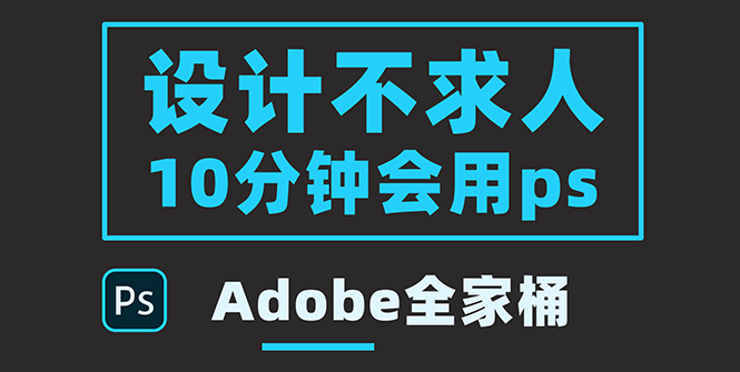 【副业项目3950期】零基础10分钟精通PS技术，即学即用（附：Adobe全家桶）-云起副业网