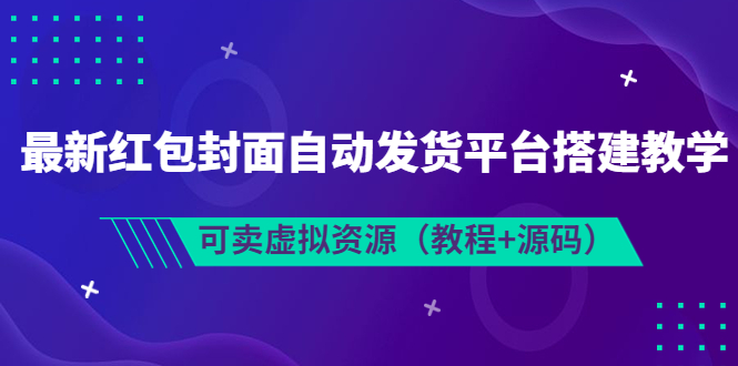 【副业项目3952期】最新红包封面自动发货平台搭建教程，可卖虚拟资源（教程+源码）-云起副业网