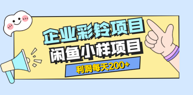 【副业项目3955期】最新企业彩铃项目+闲鱼小样项目，利润每天200+轻轻松松，纯视频拆解玩法-云起副业网