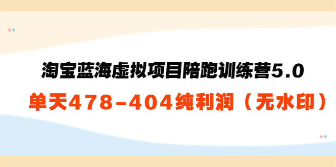 【副业项目3958期】黄岛主：淘宝蓝海虚拟项目陪跑训练营5.0：单天478纯利润（无水印）-云起副业网