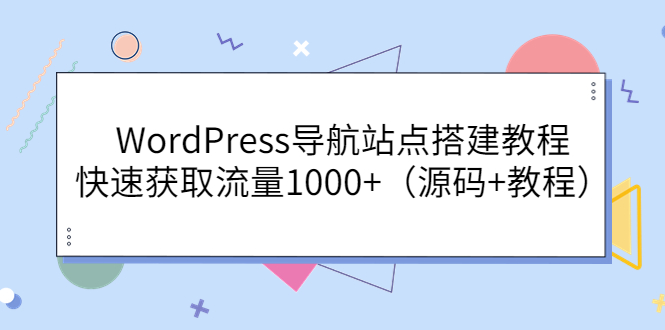 【副业项目3963期】WordPress导航站点搭建教程，快速获取流量1000+（源码+教程）-云起副业网