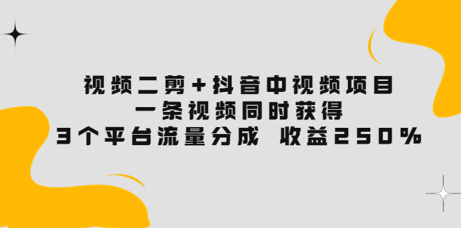 【副业项目3977期】视频二剪+抖音中视频项目：一条视频获得3个平台流量分成 收益250% 价值4980-云起副业网