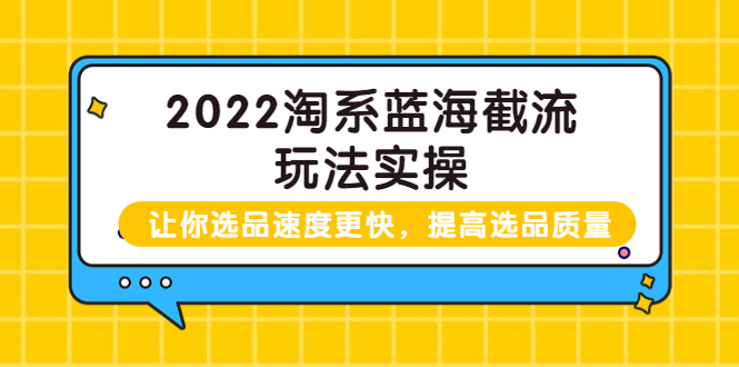 【副业项目3995期】2022淘系蓝海截流玩法实操：让你选品速度更快，提高选品质量（价值599）-云起副业网