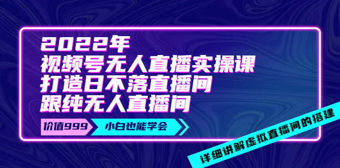 【副业项目4005期】2022年《视频号无人直播实操课》打造日不落直播间+纯无人直播间-云起副业网